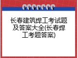 长春建筑焊工考试题及答案大全(长春焊工考题答案)