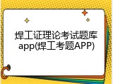 焊工证理论考试题库app(焊工考题APP)