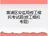 黄浦区安监局焊工模拟考试题(焊工模拟考题)