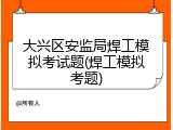 大兴区安监局焊工模拟考试题(焊工模拟考题)