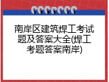 南岸区建筑焊工考试题及答案大全(焊工考题答案南岸)