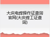大庆电焊操作证查询官网(大庆焊工证查询)