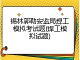 锡林郭勒安监局焊工模拟考试题(焊工模拟试题)