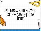 璧山区电焊操作证查询官网(璧山焊工证查询)