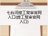七台河焊工复审官网入口(焊工复审官网入口)