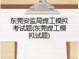 东莞安监局焊工模拟考试题(东莞焊工模拟试题)