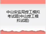 中山安监局焊工模拟考试题(中山焊工模拟试题)