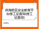 滨海新区安全教育平台焊工证查询(焊工证查询)