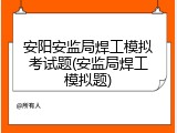 安阳安监局焊工模拟考试题(安监局焊工模拟题)