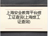 上海安全教育平台焊工证查询(上海焊工证查询)
