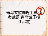 青岛安监局焊工模拟考试题(青岛焊工模拟试题)