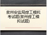 泉州安监局焊工模拟考试题(泉州焊工模拟试题)