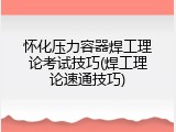 怀化压力容器焊工理论考试技巧(焊工理论速通技巧)