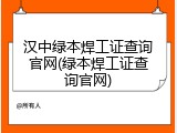 汉中绿本焊工证查询官网(绿本焊工证查询官网)