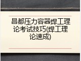 昌都压力容器焊工理论考试技巧(焊工理论速成)