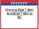 丹东安监局焊工模拟考试题(焊工模拟试题)