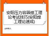 安阳压力容器焊工理论考试技巧(安阳焊工理论速成)