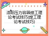 洛阳压力容器焊工理论考试技巧(焊工理论考试技巧)