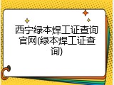 西宁绿本焊工证查询官网(绿本焊工证查询)
