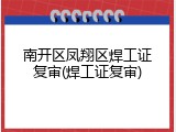南开区凤翔区焊工证复审(焊工证复审)