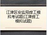 江津区安监局焊工模拟考试题(江津焊工模拟试题)