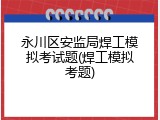 永川区安监局焊工模拟考试题(焊工模拟考题)
