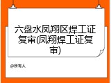 六盘水凤翔区焊工证复审(凤翔焊工证复审)