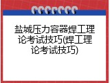 盐城压力容器焊工理论考试技巧(焊工理论考试技巧)