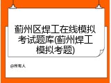 蓟州区焊工在线模拟考试题库(蓟州焊工模拟考题)
