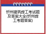 忻州建筑焊工考试题及答案大全(忻州焊工考题答案)