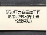 延边压力容器焊工理论考试技巧(焊工理论速成法)