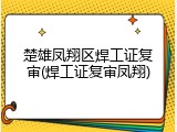 楚雄凤翔区焊工证复审(焊工证复审凤翔)