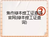 焦作绿本焊工证查询官网(绿本焊工证查询)