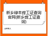 新乡绿本焊工证查询官网(新乡焊工证查询)