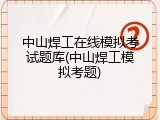 中山焊工在线模拟考试题库(中山焊工模拟考题)