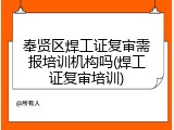 奉贤区焊工证复审需报培训机构吗(焊工证复审培训)