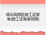 绥化凤翔区焊工证复审(焊工证复审凤翔)