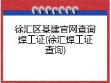 徐汇区基建官网查询焊工证(徐汇焊工证查询)