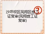 沙坪坝区凤翔区焊工证复审(凤翔焊工证复审)