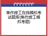 焦作焊工在线模拟考试题库(焦作焊工模拟考题)