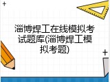 淄博焊工在线模拟考试题库(淄博焊工模拟考题)