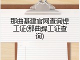 那曲基建官网查询焊工证(那曲焊工证查询)