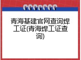 青海基建官网查询焊工证(青海焊工证查询)