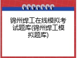 锦州焊工在线模拟考试题库(锦州焊工模拟题库)
