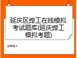延庆区焊工在线模拟考试题库(延庆焊工模拟考题)