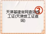 天津基建官网查询焊工证(天津焊工证查询)