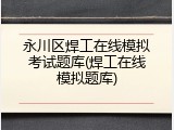 永川区焊工在线模拟考试题库(焊工在线模拟题库)