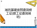 潍坊基建官网查询焊工证(焊工证查询潍坊)