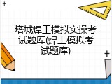 塔城焊工模拟实操考试题库(焊工模拟考试题库)