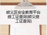 顺义区安全教育平台焊工证查询(顺义焊工证查询)